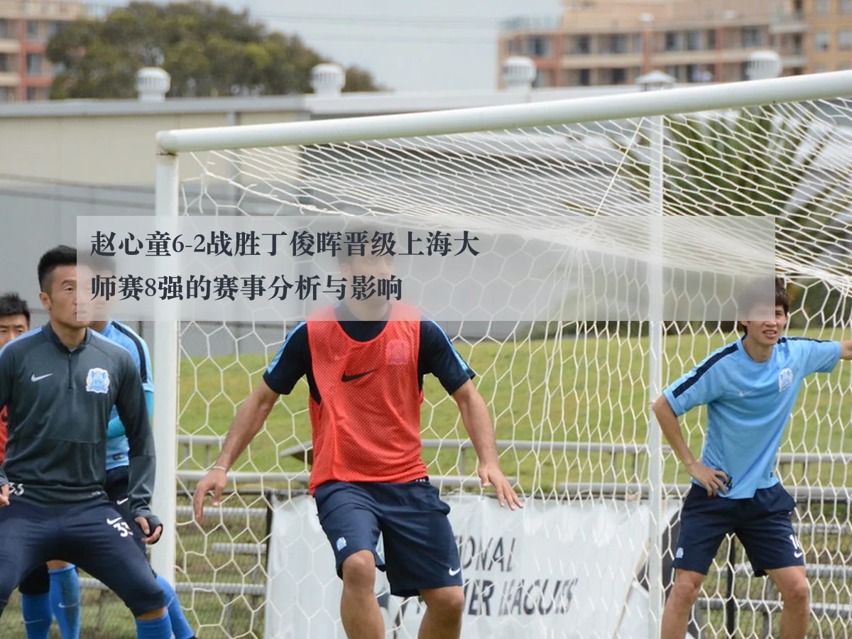 赵心童6-2战胜丁俊晖晋级上海大师赛8强的赛事分析与影响